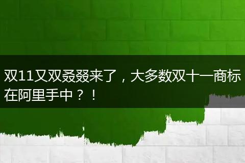 双11又双叒叕来了,大多数双十一商标在阿里手中?!