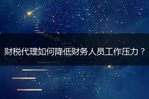 财税代理如何降低财务人员工作压力？