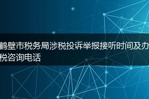 鹤壁市税务局涉税投诉举报接听时间及办税咨询电话
