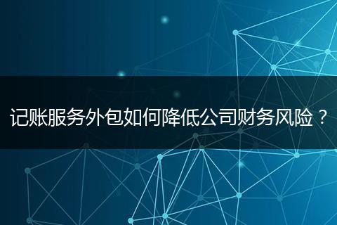记账服务外包如何降低公司财务风险？