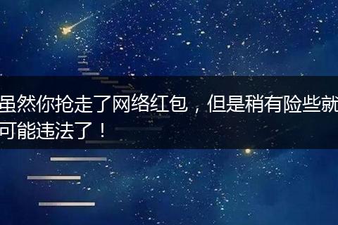 虽然你抢走了网络红包，但是稍有险些就可能违法了！