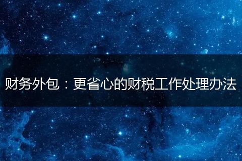 财务外包：更省心的财税工作处理办法