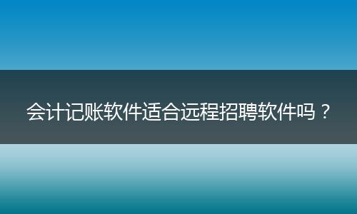 会计记账软件适合远程招聘软件吗？