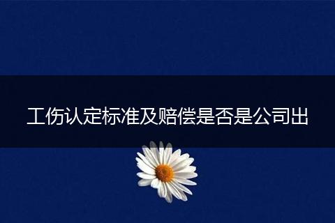 工伤认定标准及赔偿是否是公司出