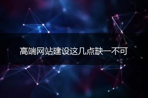 高端网站建设这几点缺一不可