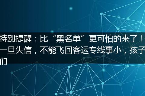 特别提醒：比“黑名单”更可怕的来了！一旦失信，不能飞回客运专线事小，孩子们