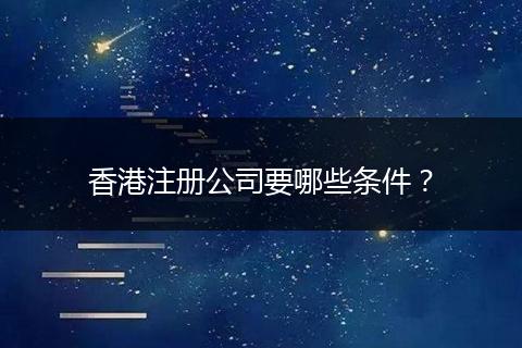 香港注册公司要哪些条件?