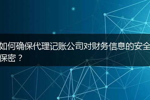 如何确保代理记账公司对财务信息的安全保密？