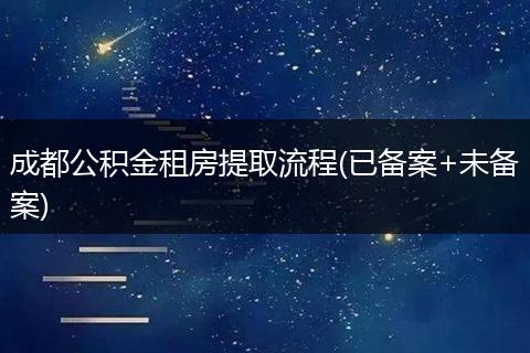 成都公积金租房提取流程(已备案+未备案)