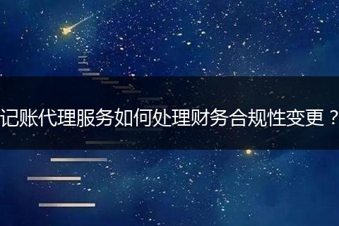 记账代理服务如何处理财务合规性变更？