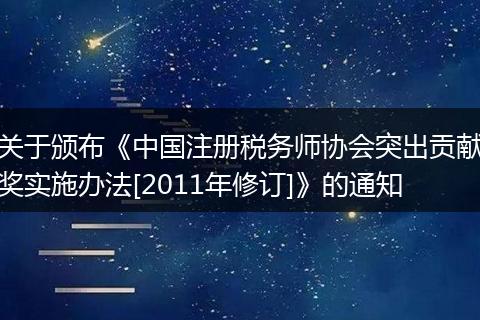 关于颁布《中国注册税务师协会突出贡献奖实施办法[2011年修订]》的通知
