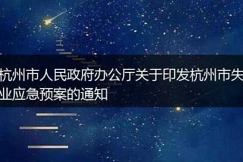 杭州市人民政府办公厅关于印发杭州市失业应急预案的通知