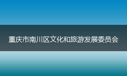 重庆市南川区文化和旅游发展委员会