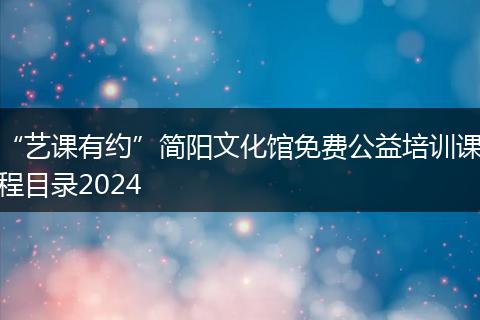“艺课有约”简阳文化馆免费公益培训课程目录2024