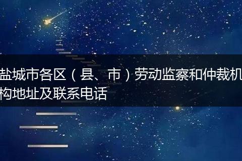 盐城市各区(县、市)劳动监察和仲裁机构地址及联系电话