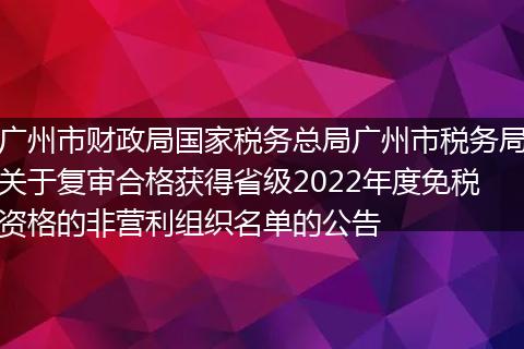 广州市财政局国家税务总局广州市税务局关于复审合格获得省级2022年度免税资格的非营利组织名单的公告