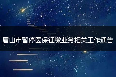 眉山市暂停医保征缴业务相关工作通告
