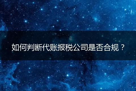 如何判断代账报税公司是否合规？