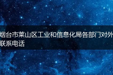 烟台市莱山区工业和信息化局各部门对外联系电话
