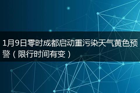 1月9日零时成都启动重污染天气黄色预警（限行时间有变）
