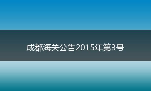 成都海关公告2015年第3号
