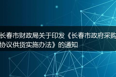 长春市财政局关于印发《长春市政府采购协议供货实施办法》的通知