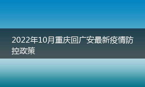 2022年10月重庆回广安最新疫情防控政策