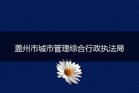 盖州市城市管理综合行政执法局
