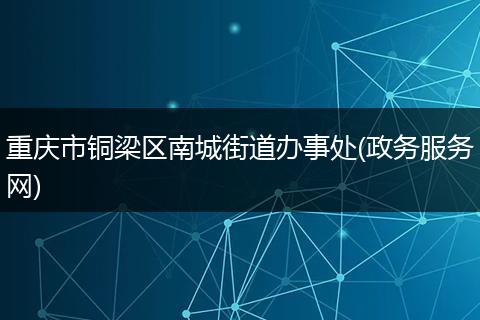 重庆市铜梁区南城街道办事处(政务服务网)