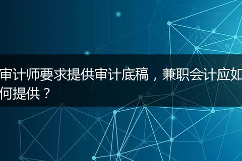 审计师要求提供审计底稿，兼职会计应如何提供？