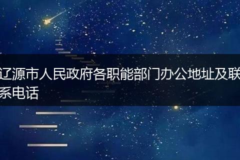 辽源市人民政府各职能部门办公地址及联系电话