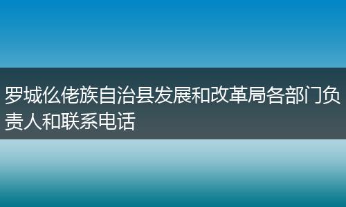 罗城仫佬族自治县发展和改革局各部门负责人和联系电话