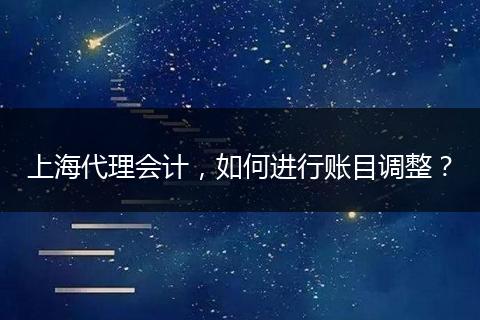 上海代理会计，如何进行账目调整？
