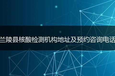 兰陵县核酸检测机构地址及预约咨询电话