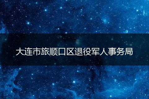 大连市旅顺口区退役军人事务局