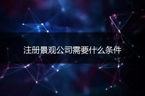 注册景观公司需要什么条件