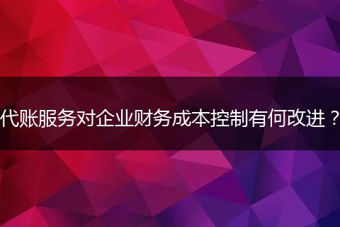 代账服务对企业财务成本控制有何改进？