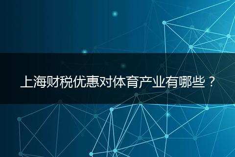 上海财税优惠对体育产业有哪些？