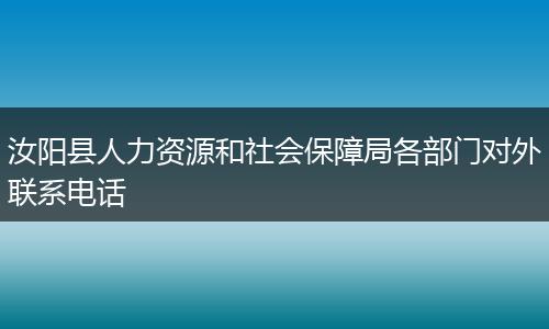 汝阳县人力资源和社会保障局各部门对外联系电话