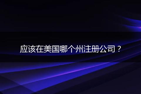 应该在美国哪个州注册公司？