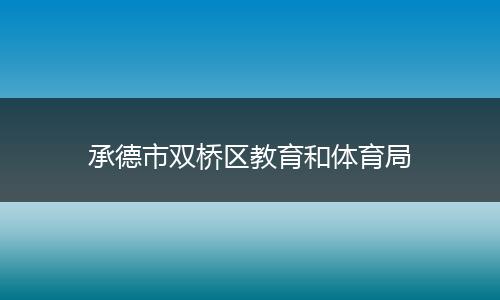承德市双桥区教育和体育局