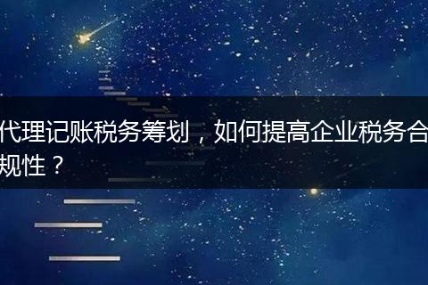代理记账税务筹划，如何提高企业税务合规性？