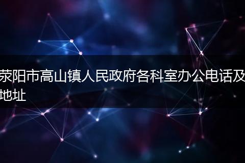 荥阳市高山镇人民政府各科室办公电话及地址