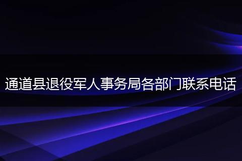 通道县退役军人事务局各部门联系电话
