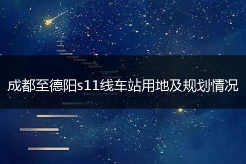 成都至德阳s11线车站用地及规划情况