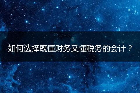 如何选择既懂财务又懂税务的会计？