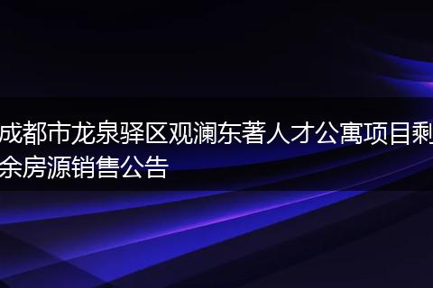 成都市龙泉驿区观澜东著人才公寓项目剩余房源销售公告
