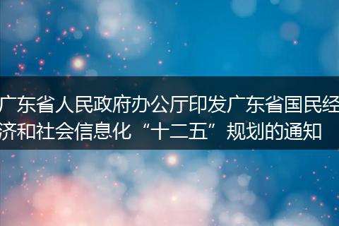 广东省人民政府办公厅印发广东省国民经济和社会信息化“十二五”规划的通知