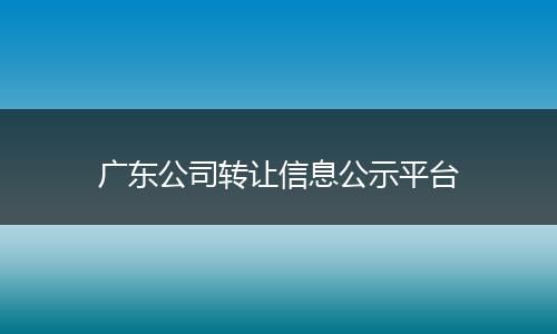 广东公司转让信息公示平台