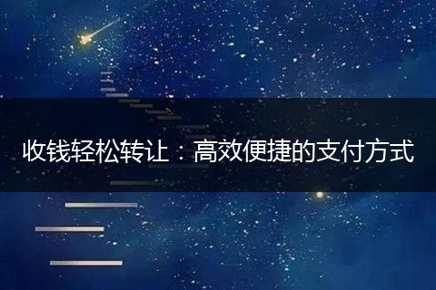 收钱轻松转让：高效便捷的支付方式